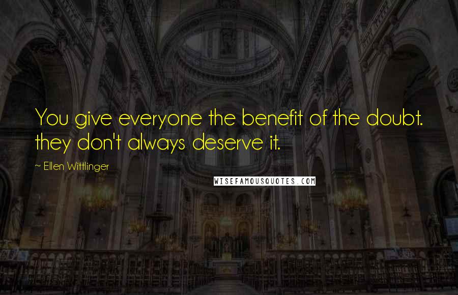 Ellen Wittlinger Quotes: You give everyone the benefit of the doubt. they don't always deserve it.