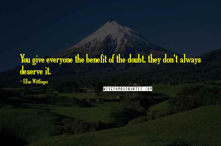 Ellen Wittlinger Quotes: You give everyone the benefit of the doubt. they don't always deserve it.