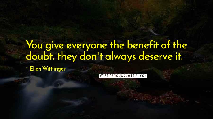 Ellen Wittlinger Quotes: You give everyone the benefit of the doubt. they don't always deserve it.