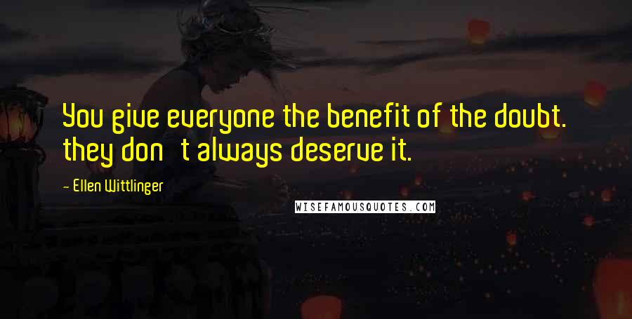Ellen Wittlinger Quotes: You give everyone the benefit of the doubt. they don't always deserve it.