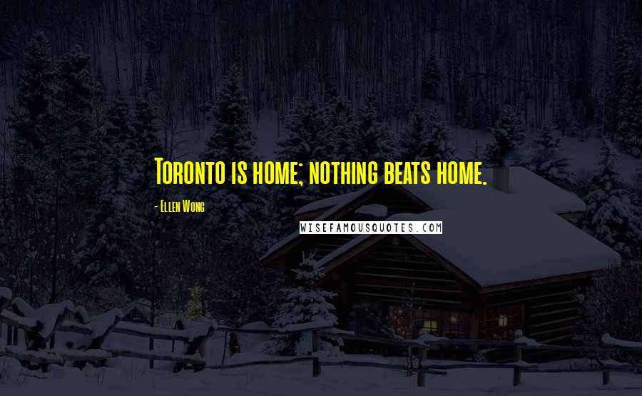 Ellen Wong Quotes: Toronto is home; nothing beats home.