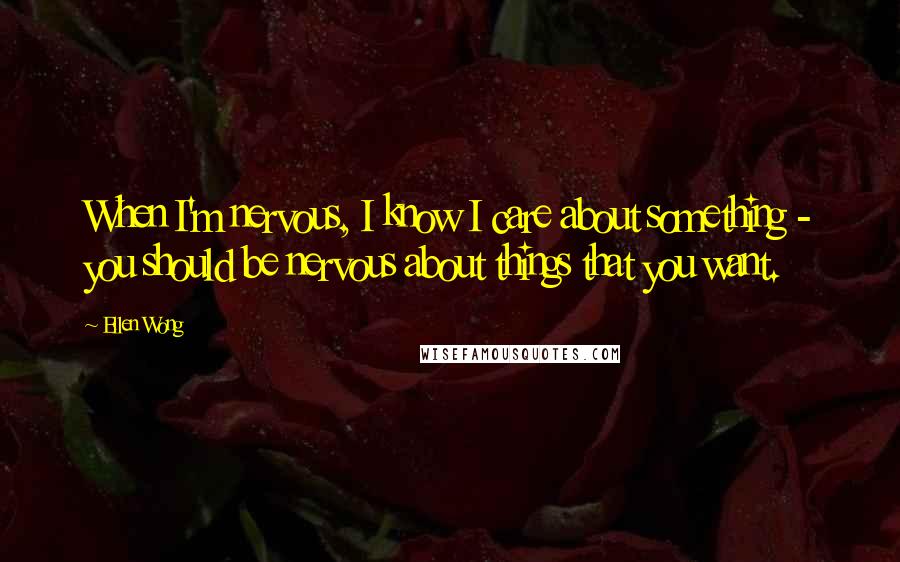 Ellen Wong Quotes: When I'm nervous, I know I care about something - you should be nervous about things that you want.