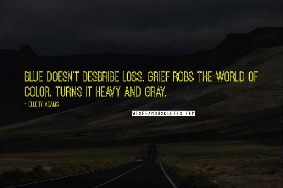 Ellery Adams Quotes: Blue doesn't desbribe loss. Grief robs the world of color. Turns it heavy and gray.