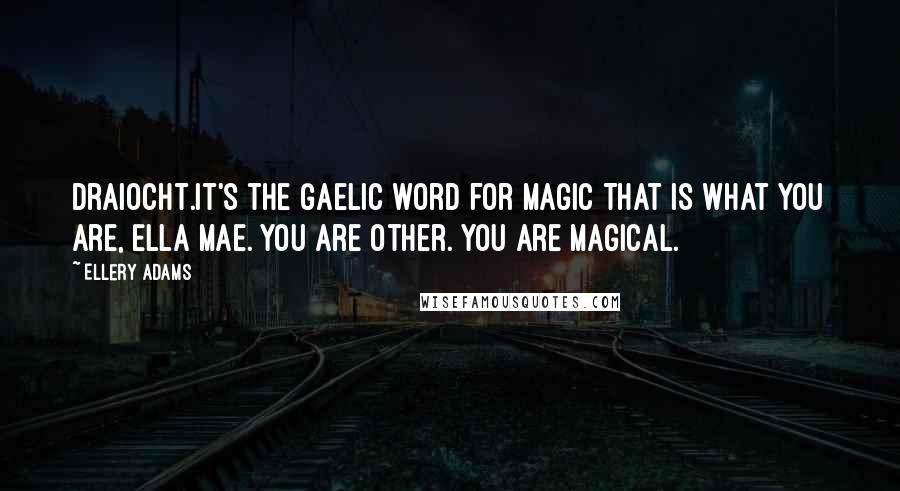 Ellery Adams Quotes: Draiocht.It's the Gaelic word for magic That is what you are, Ella Mae. You are Other. You are magical.