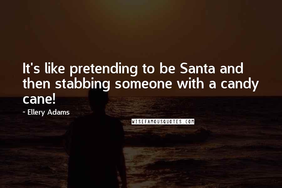 Ellery Adams Quotes: It's like pretending to be Santa and then stabbing someone with a candy cane!