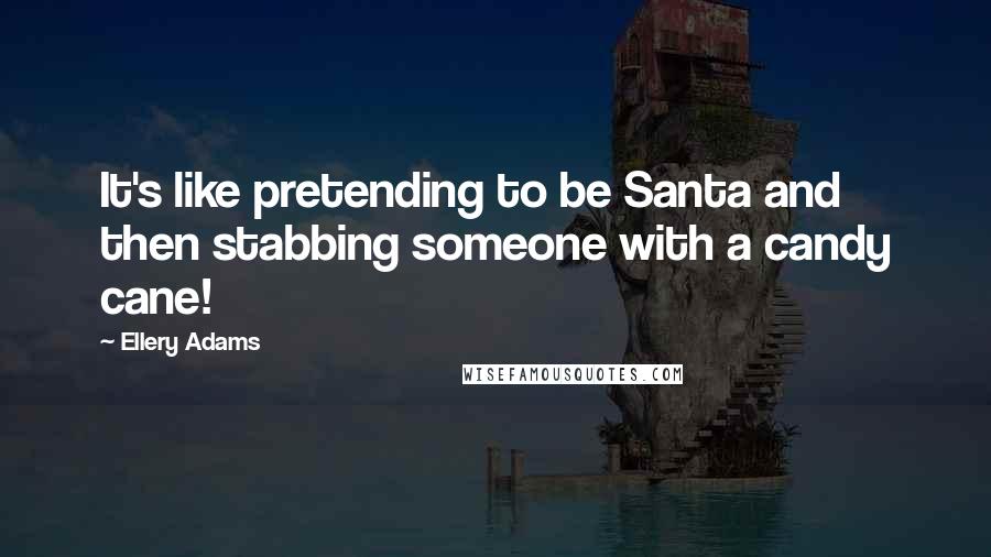 Ellery Adams Quotes: It's like pretending to be Santa and then stabbing someone with a candy cane!