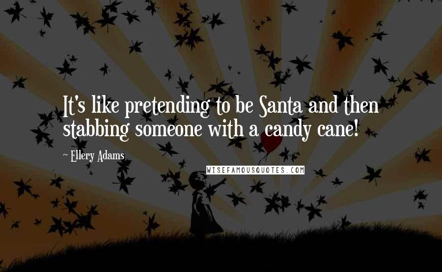 Ellery Adams Quotes: It's like pretending to be Santa and then stabbing someone with a candy cane!