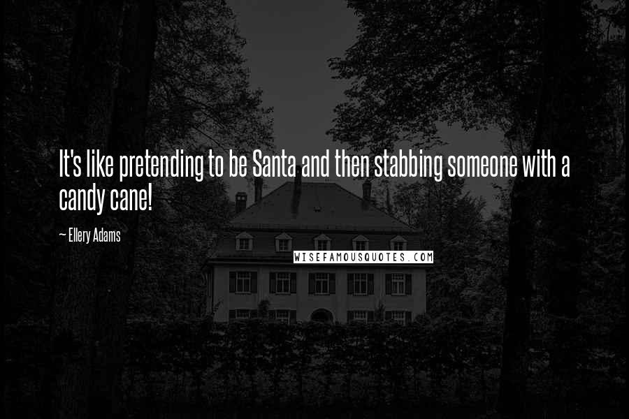 Ellery Adams Quotes: It's like pretending to be Santa and then stabbing someone with a candy cane!