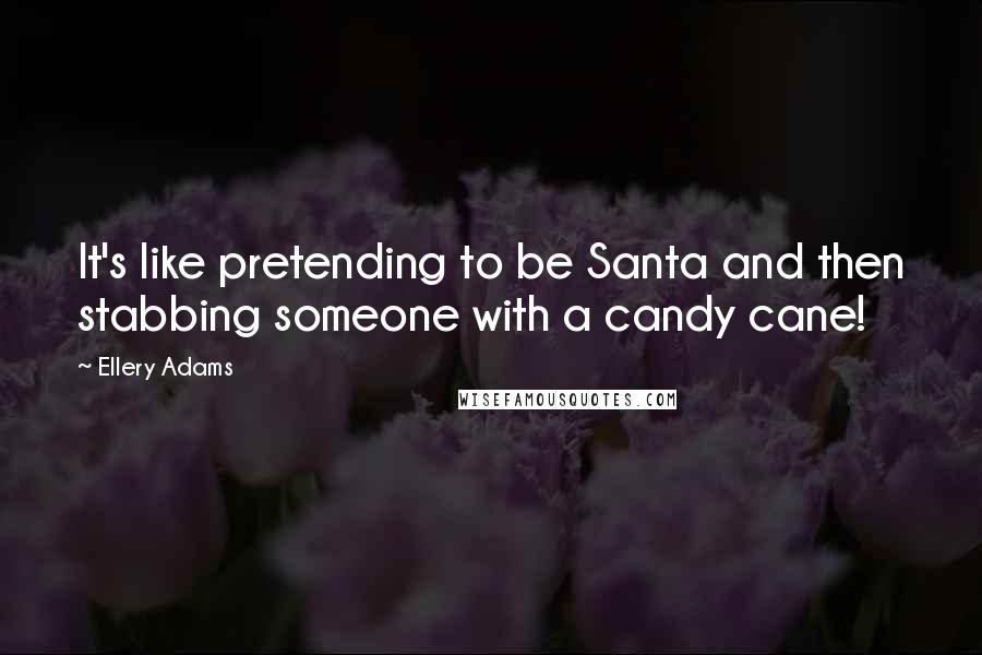 Ellery Adams Quotes: It's like pretending to be Santa and then stabbing someone with a candy cane!