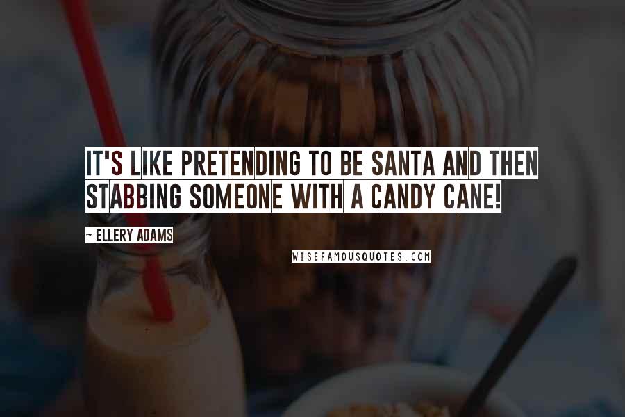 Ellery Adams Quotes: It's like pretending to be Santa and then stabbing someone with a candy cane!