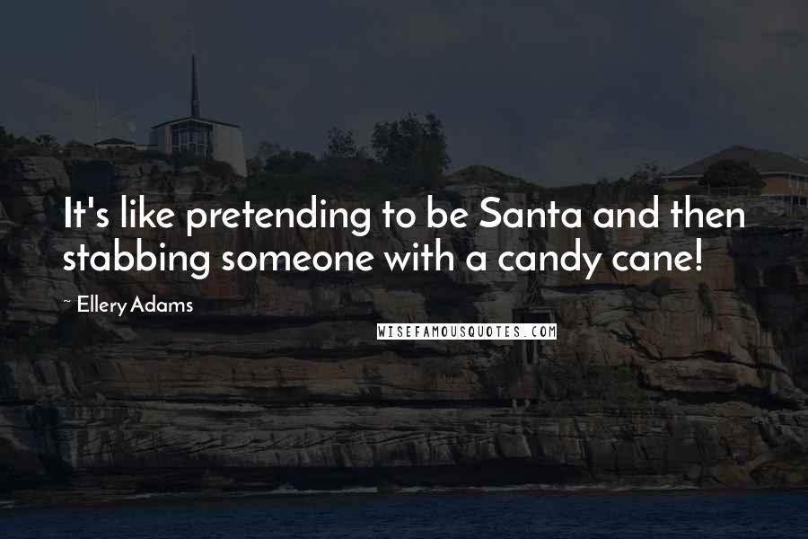 Ellery Adams Quotes: It's like pretending to be Santa and then stabbing someone with a candy cane!