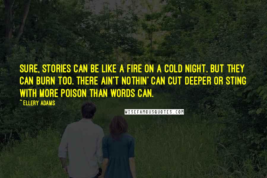Ellery Adams Quotes: Sure, stories can be like a fire on a cold night. But they can burn too. There ain't nothin' can cut deeper or sting with more poison than words can.