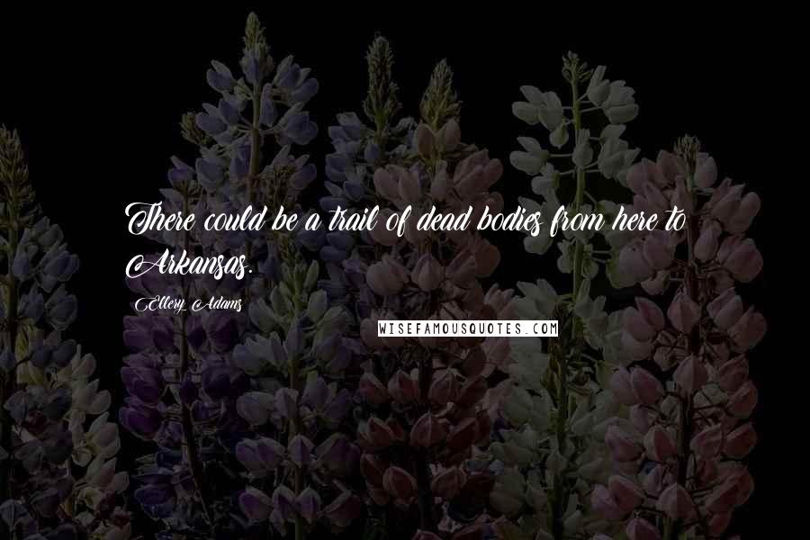Ellery Adams Quotes: There could be a trail of dead bodies from here to Arkansas.