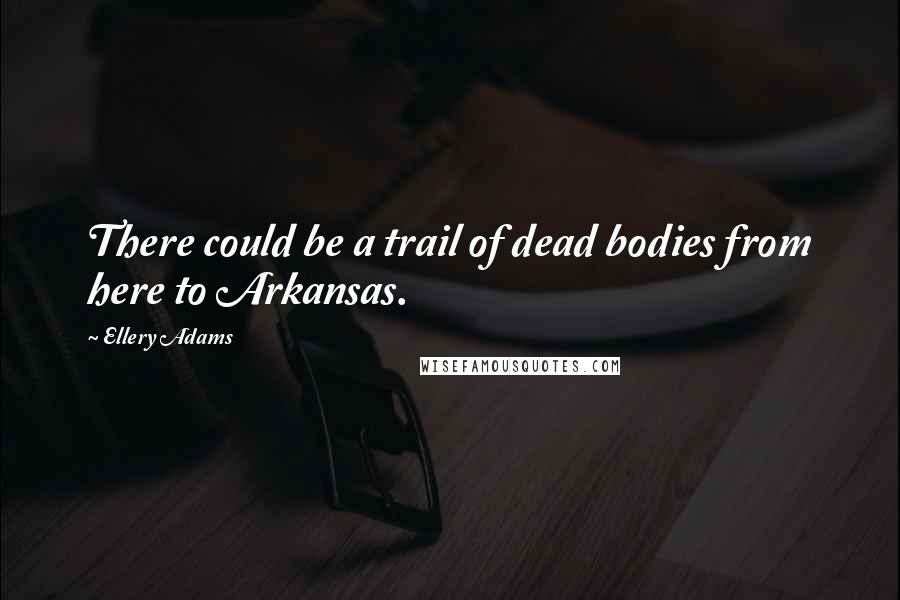 Ellery Adams Quotes: There could be a trail of dead bodies from here to Arkansas.