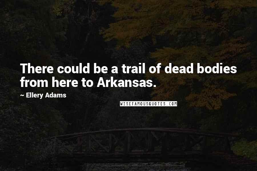 Ellery Adams Quotes: There could be a trail of dead bodies from here to Arkansas.