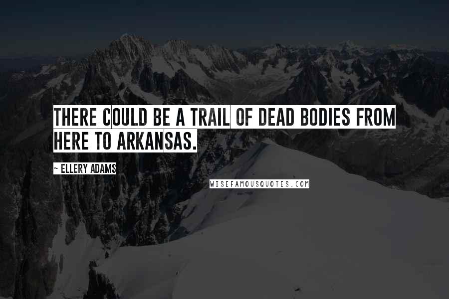 Ellery Adams Quotes: There could be a trail of dead bodies from here to Arkansas.