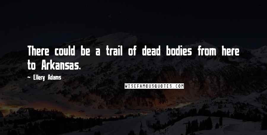 Ellery Adams Quotes: There could be a trail of dead bodies from here to Arkansas.