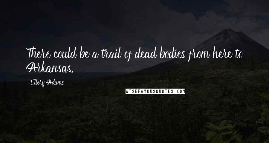Ellery Adams Quotes: There could be a trail of dead bodies from here to Arkansas.