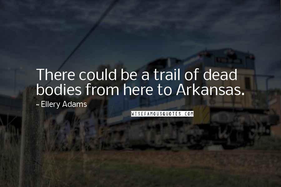Ellery Adams Quotes: There could be a trail of dead bodies from here to Arkansas.