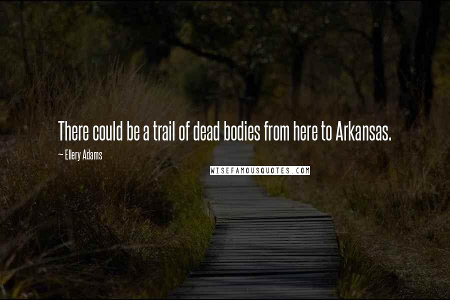 Ellery Adams Quotes: There could be a trail of dead bodies from here to Arkansas.