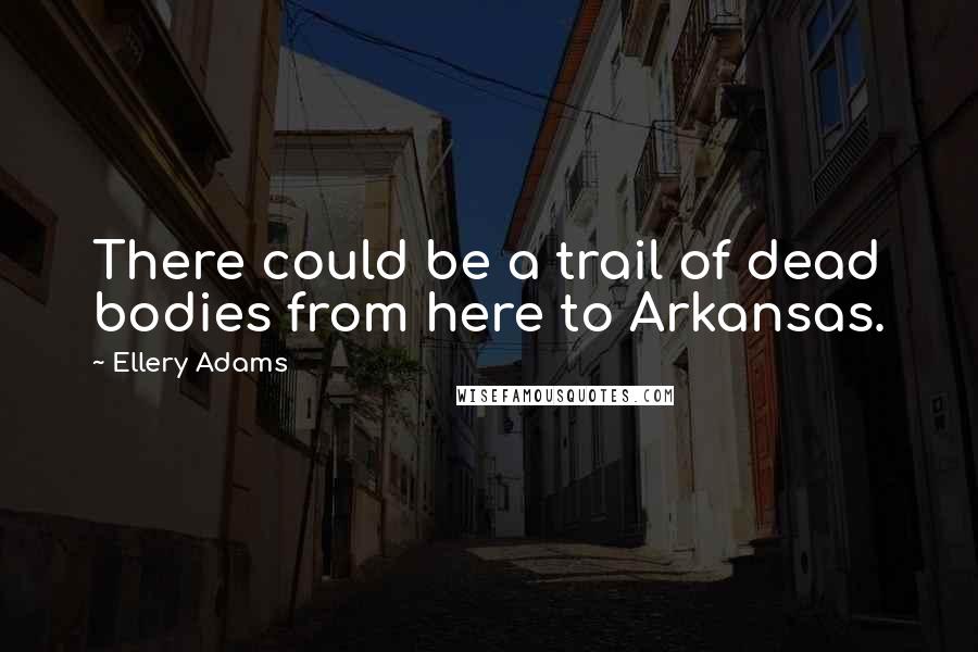 Ellery Adams Quotes: There could be a trail of dead bodies from here to Arkansas.