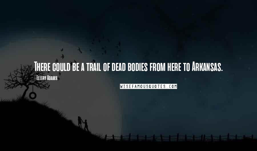 Ellery Adams Quotes: There could be a trail of dead bodies from here to Arkansas.