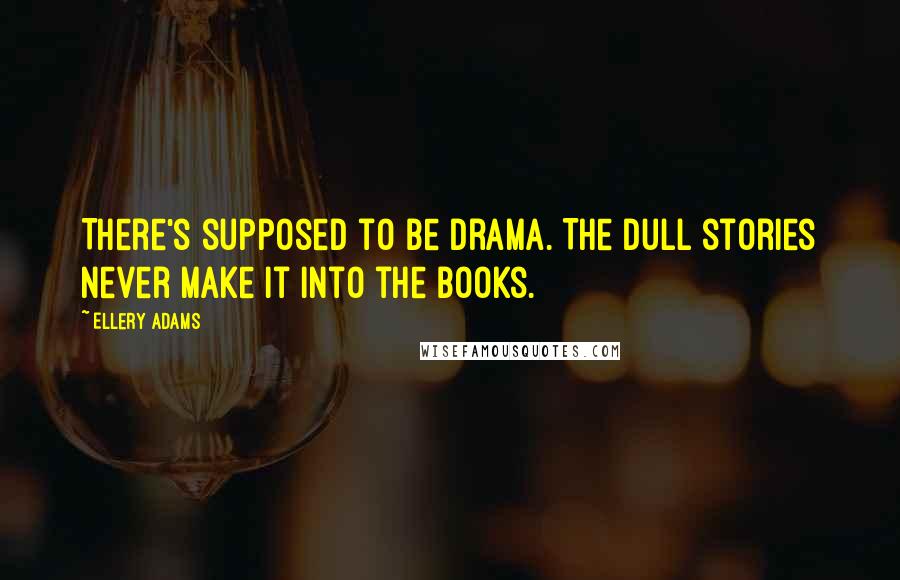 Ellery Adams Quotes: There's supposed to be drama. The dull stories never make it into the books.