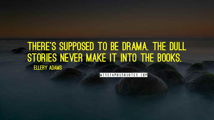 Ellery Adams Quotes: There's supposed to be drama. The dull stories never make it into the books.