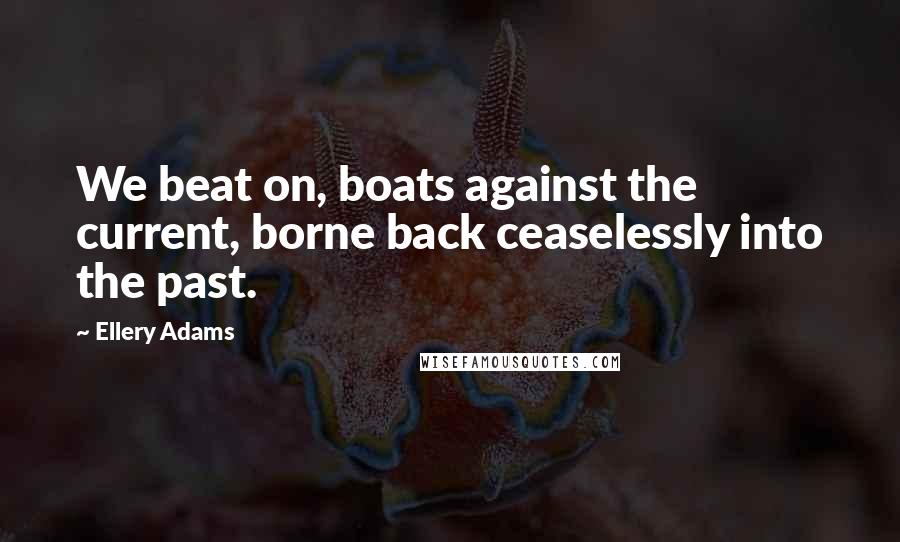 Ellery Adams Quotes: We beat on, boats against the current, borne back ceaselessly into the past.