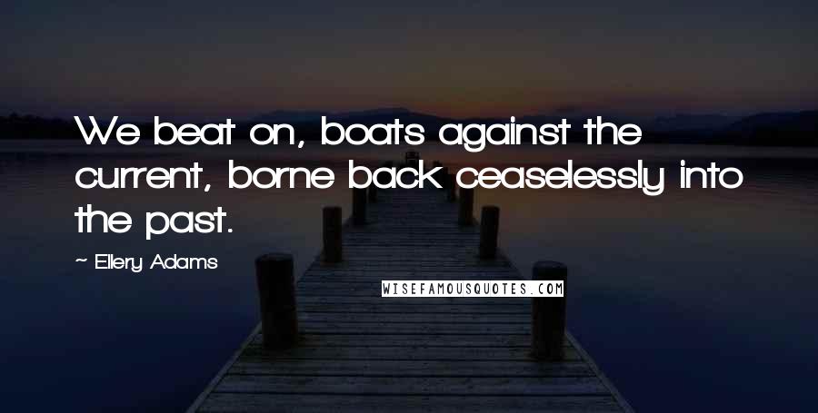 Ellery Adams Quotes: We beat on, boats against the current, borne back ceaselessly into the past.