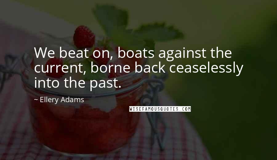 Ellery Adams Quotes: We beat on, boats against the current, borne back ceaselessly into the past.