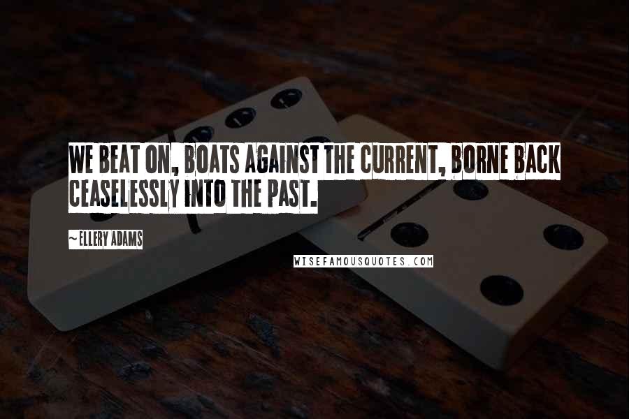 Ellery Adams Quotes: We beat on, boats against the current, borne back ceaselessly into the past.