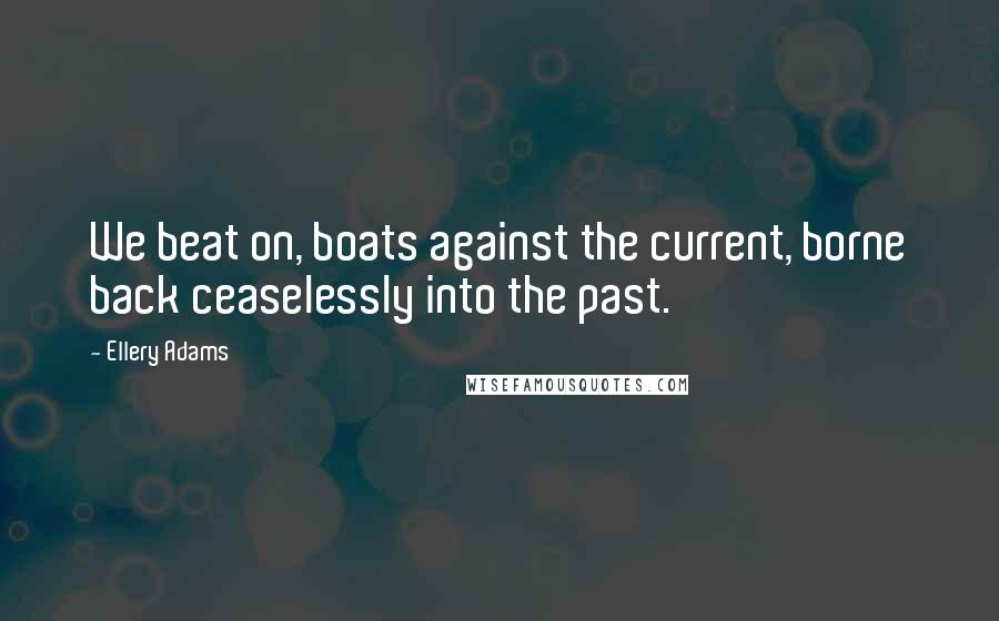 Ellery Adams Quotes: We beat on, boats against the current, borne back ceaselessly into the past.