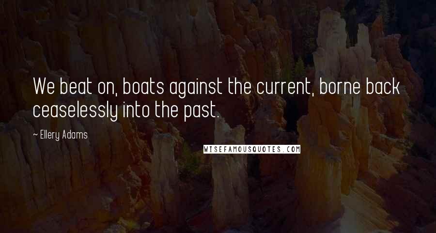 Ellery Adams Quotes: We beat on, boats against the current, borne back ceaselessly into the past.