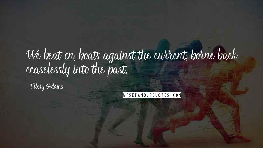 Ellery Adams Quotes: We beat on, boats against the current, borne back ceaselessly into the past.