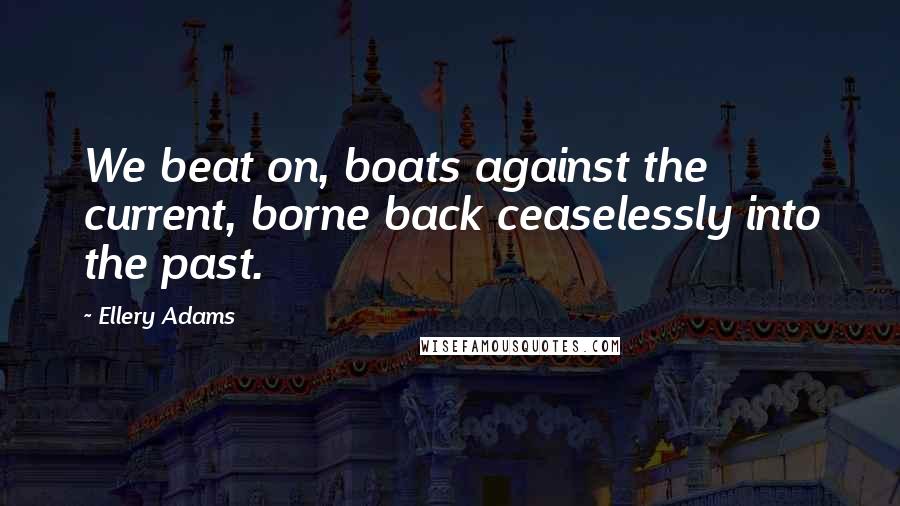 Ellery Adams Quotes: We beat on, boats against the current, borne back ceaselessly into the past.