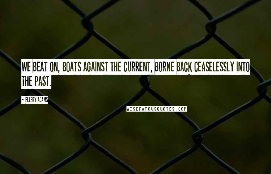 Ellery Adams Quotes: We beat on, boats against the current, borne back ceaselessly into the past.