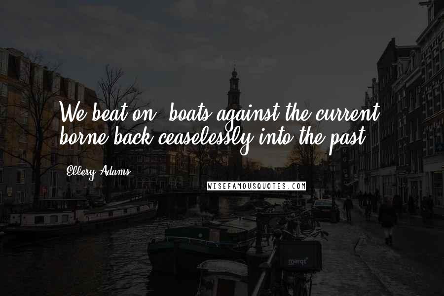 Ellery Adams Quotes: We beat on, boats against the current, borne back ceaselessly into the past.