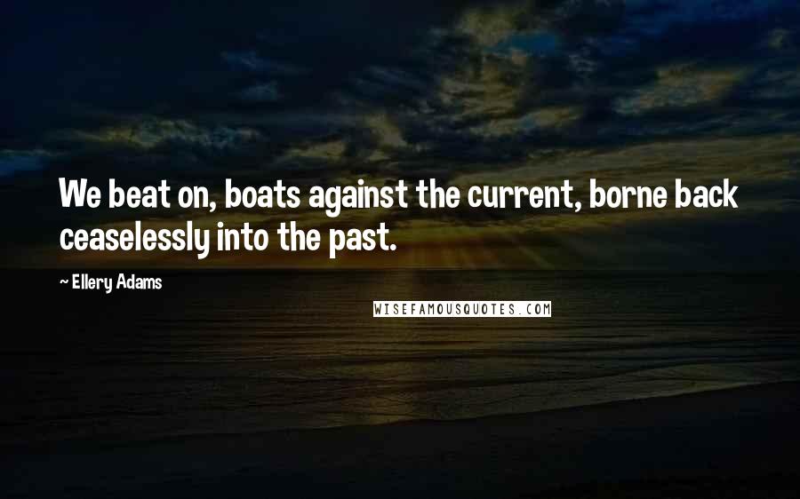 Ellery Adams Quotes: We beat on, boats against the current, borne back ceaselessly into the past.