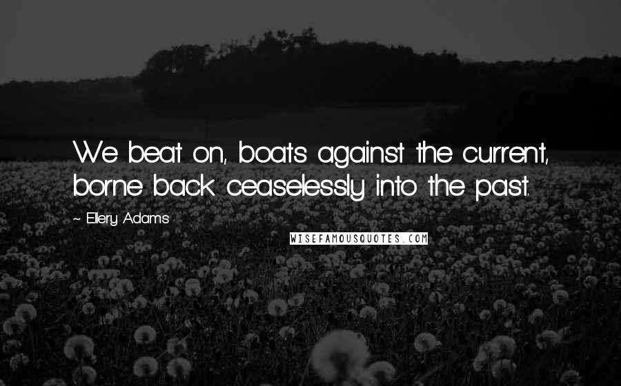 Ellery Adams Quotes: We beat on, boats against the current, borne back ceaselessly into the past.