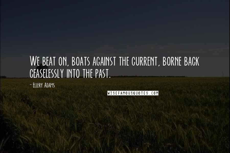 Ellery Adams Quotes: We beat on, boats against the current, borne back ceaselessly into the past.