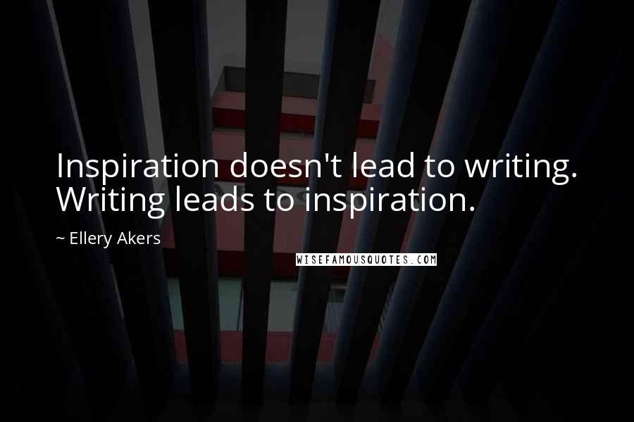 Ellery Akers Quotes: Inspiration doesn't lead to writing. Writing leads to inspiration.
