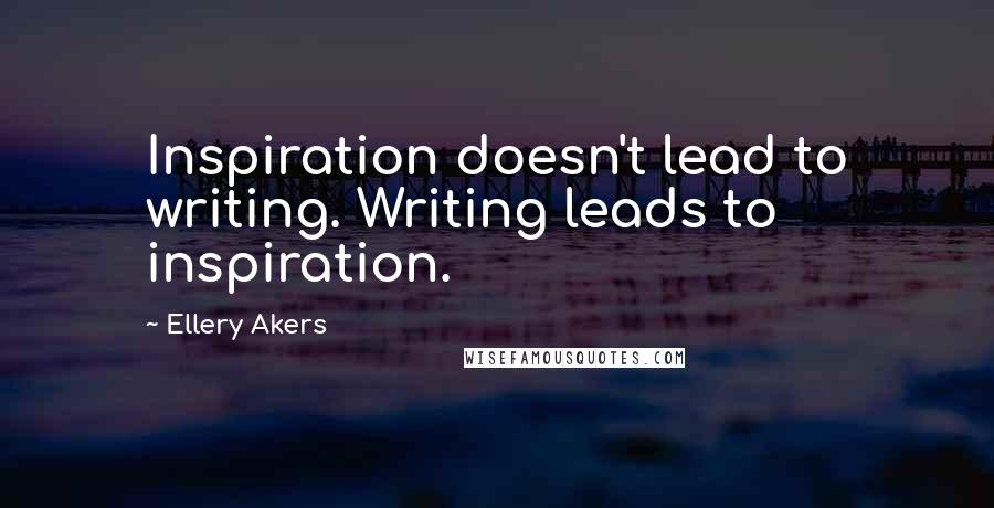 Ellery Akers Quotes: Inspiration doesn't lead to writing. Writing leads to inspiration.