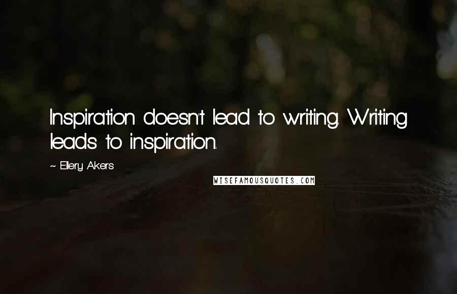 Ellery Akers Quotes: Inspiration doesn't lead to writing. Writing leads to inspiration.