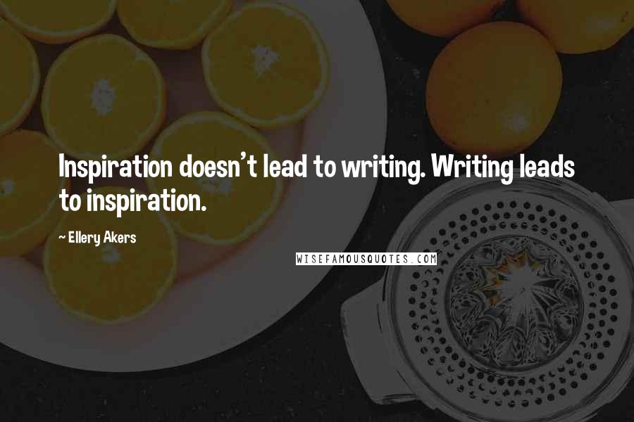 Ellery Akers Quotes: Inspiration doesn't lead to writing. Writing leads to inspiration.