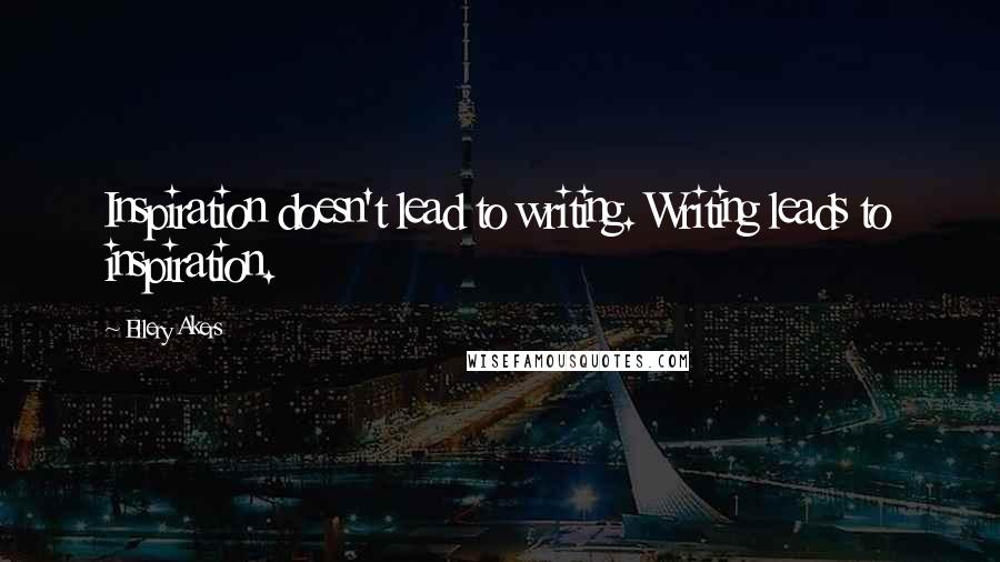 Ellery Akers Quotes: Inspiration doesn't lead to writing. Writing leads to inspiration.