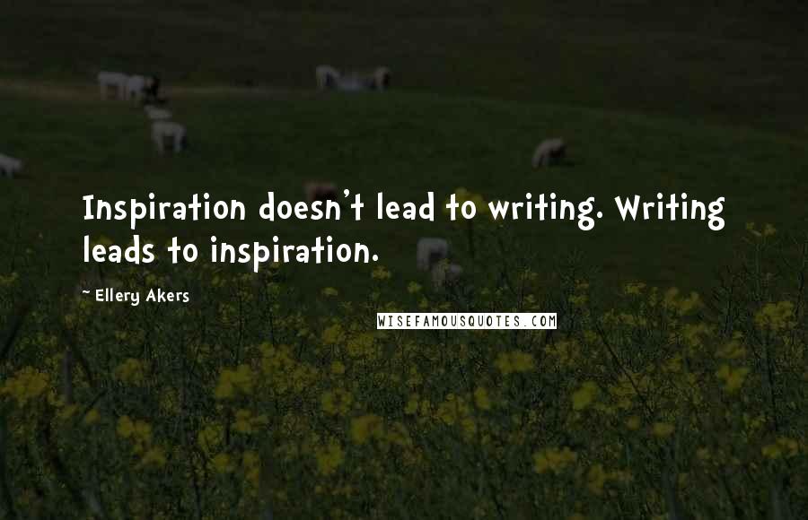 Ellery Akers Quotes: Inspiration doesn't lead to writing. Writing leads to inspiration.
