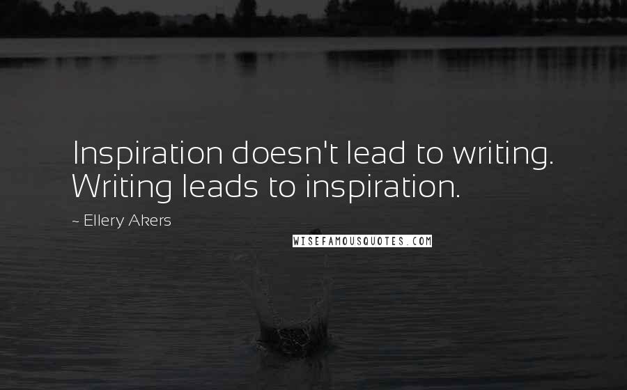 Ellery Akers Quotes: Inspiration doesn't lead to writing. Writing leads to inspiration.