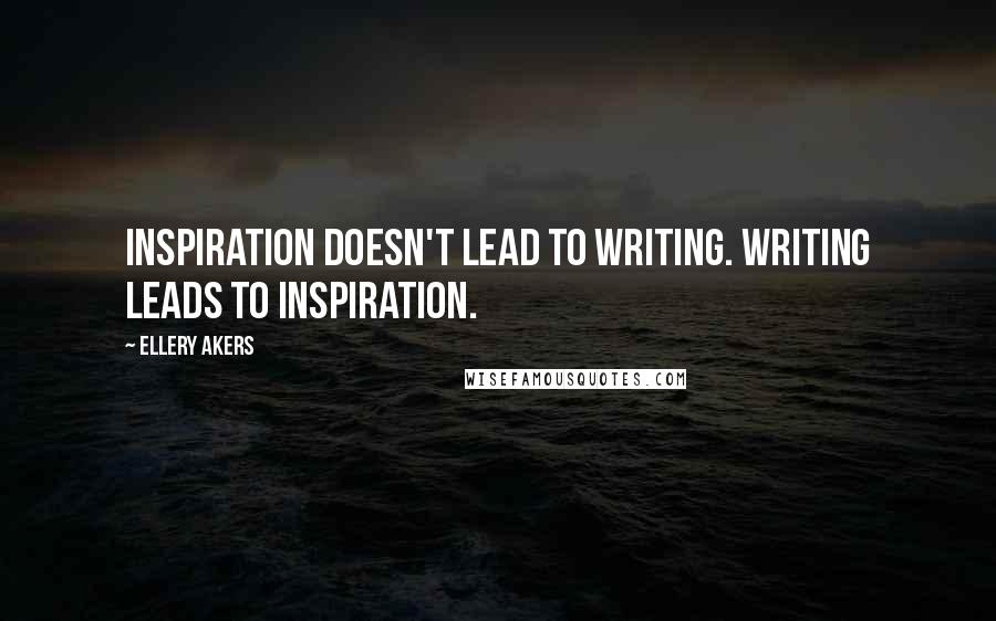 Ellery Akers Quotes: Inspiration doesn't lead to writing. Writing leads to inspiration.