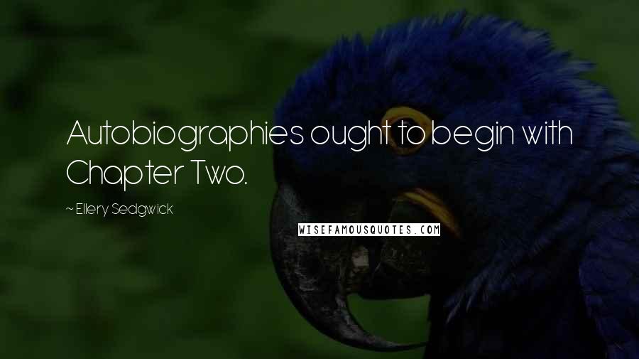 Ellery Sedgwick Quotes: Autobiographies ought to begin with Chapter Two.